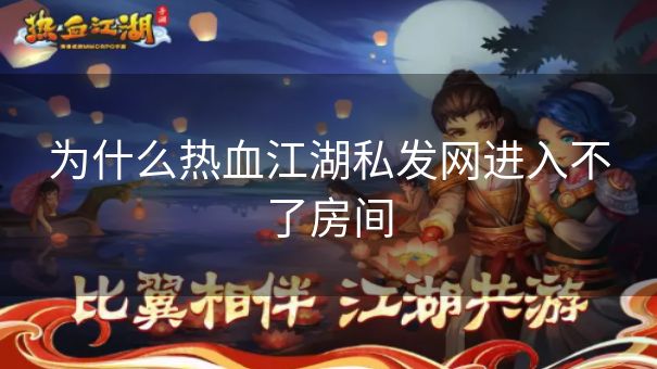 为什么热血江湖私发网进入不了房间