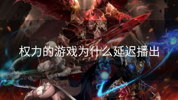 权力的游戏为什么延迟播出