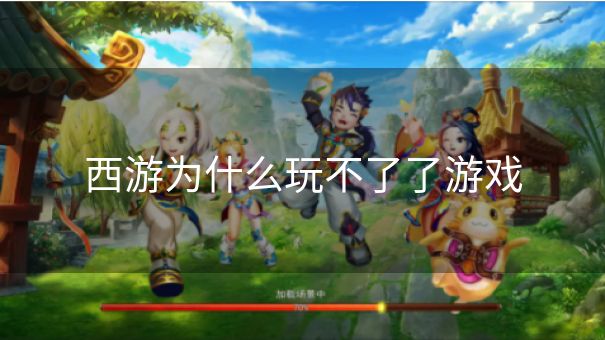 西游为什么玩不了了游戏