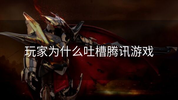 玩家为什么吐槽腾讯游戏