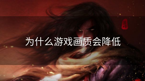 为什么游戏画质会降低