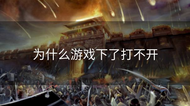 为什么游戏下了打不开 为什么游戏下了打不开