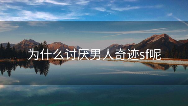 为什么讨厌男人奇迹sf呢