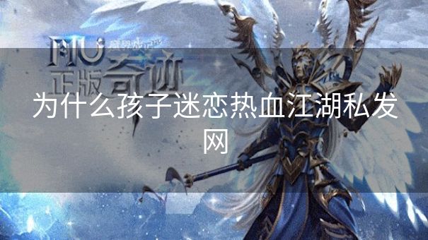 为什么孩子迷恋热血江湖私发网