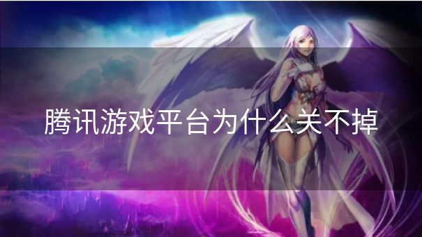 腾讯游戏平台为什么关不掉