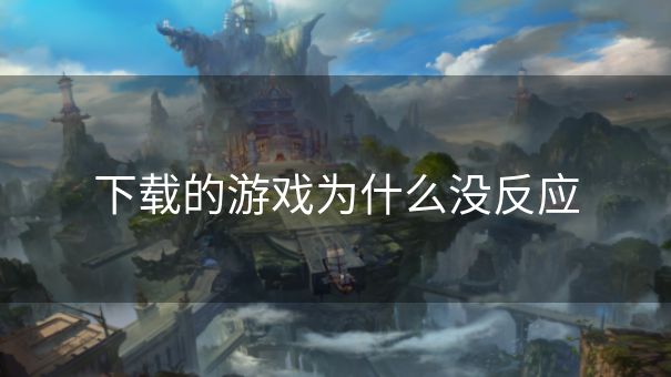 下载的游戏为什么没反应
