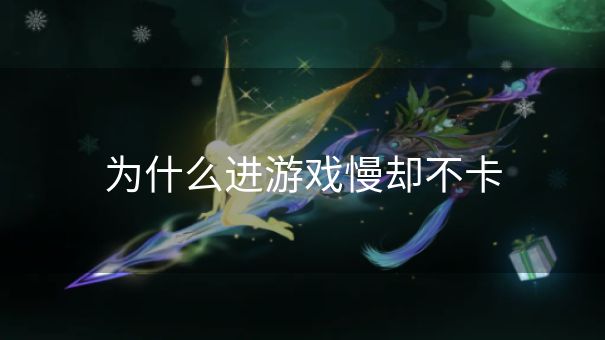 为什么进游戏慢却不卡 为什么进游戏慢却不卡