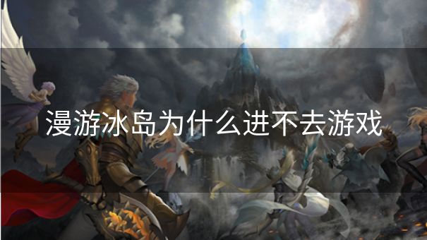 漫游冰岛为什么进不去游戏