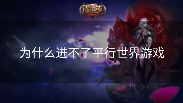 为什么进不了平行世界游戏