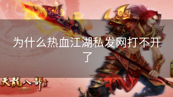 为什么热血江湖私发网打不开了