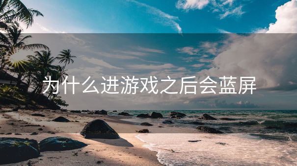 为什么进游戏之后会蓝屏