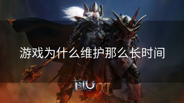 游戏为什么维护那么长时间 游戏为什么维护那么长时间