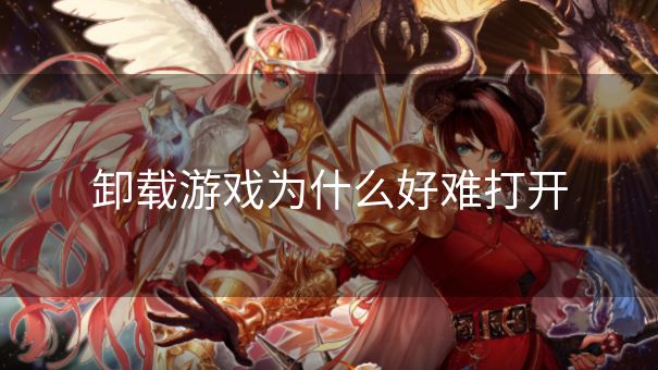 卸载游戏为什么好难打开
