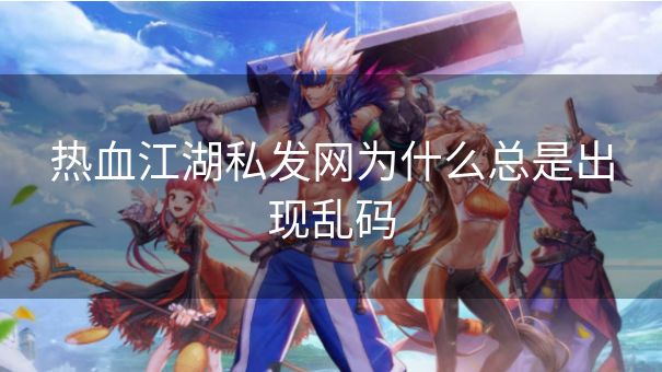 热血江湖私发网为什么总是出现乱码