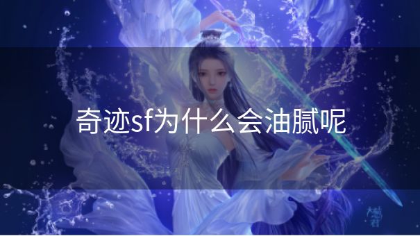 奇迹sf为什么会油腻呢