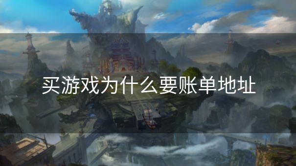 买游戏为什么要账单地址