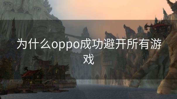 为什么oppo成功避开所有游戏
