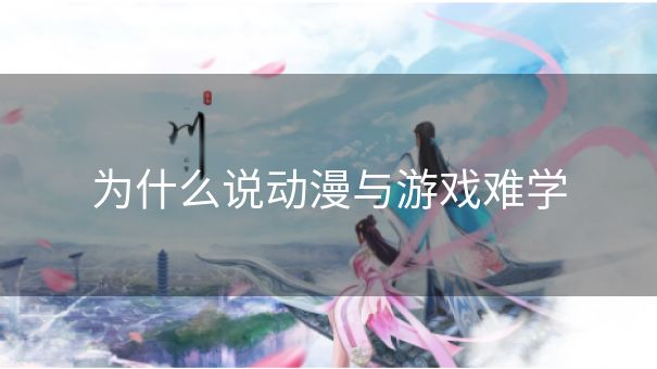 为什么说动漫与游戏难学