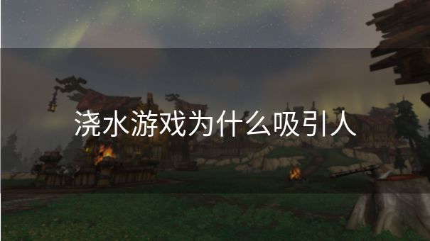 浇水游戏为什么吸引人