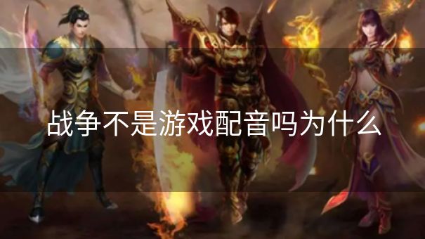 战争不是游戏配音吗为什么