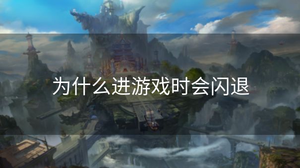为什么进游戏时会闪退 为什么进游戏时会闪退