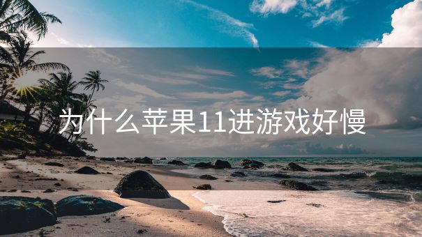 为什么苹果11进游戏好慢