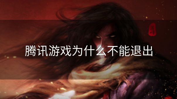 腾讯游戏为什么不能退出