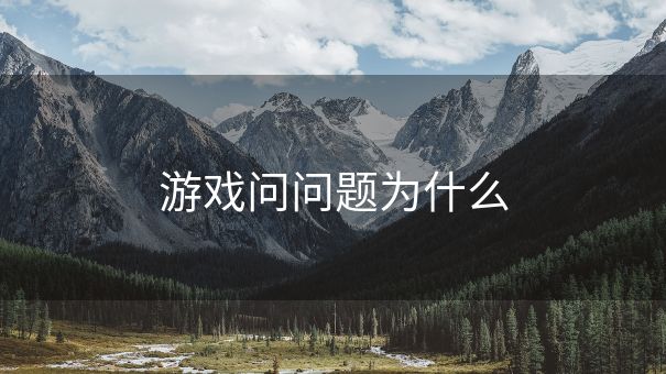 游戏问问题为什么