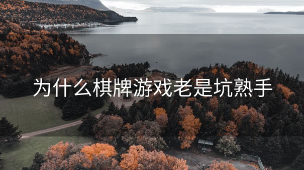 为什么棋牌游戏老是坑熟手 为什么棋牌游戏老是坑熟手
