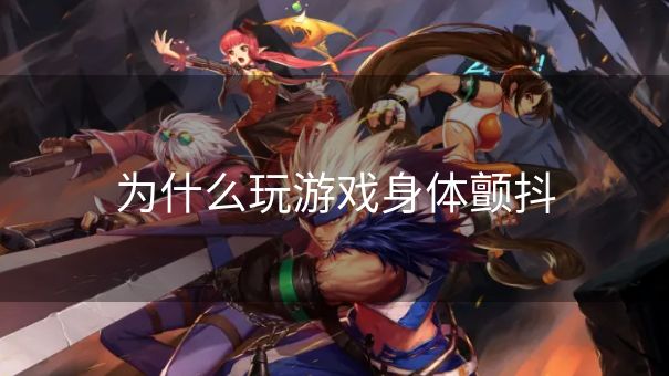 为什么玩游戏身体颤抖