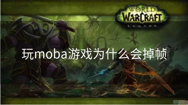 玩moba游戏为什么会掉帧 玩moba游戏为什么会掉帧