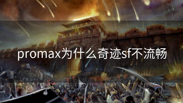promax为什么奇迹sf不流畅 promax为什么奇迹sf不流畅