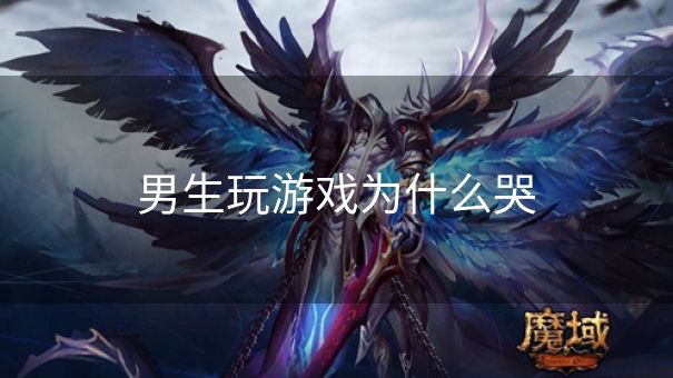 男生玩游戏为什么哭 男生玩游戏为什么哭