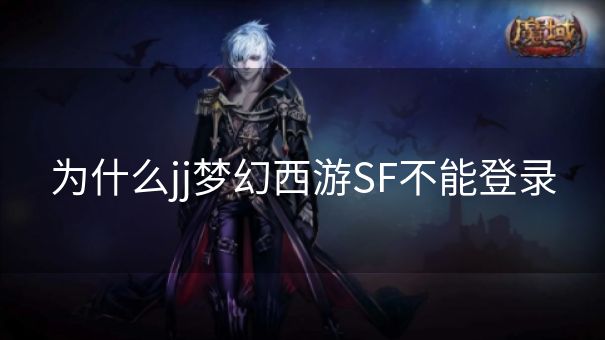 为什么jj梦幻西游SF不能登录