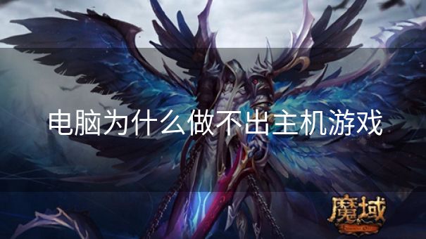 电脑为什么做不出主机游戏