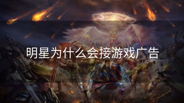明星为什么会接游戏广告
