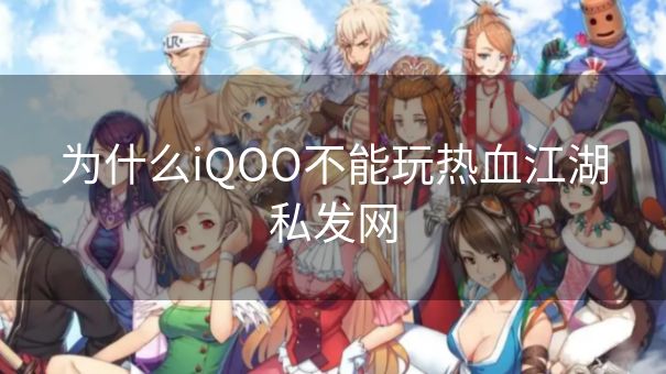 为什么iQOO不能玩热血江湖私发网