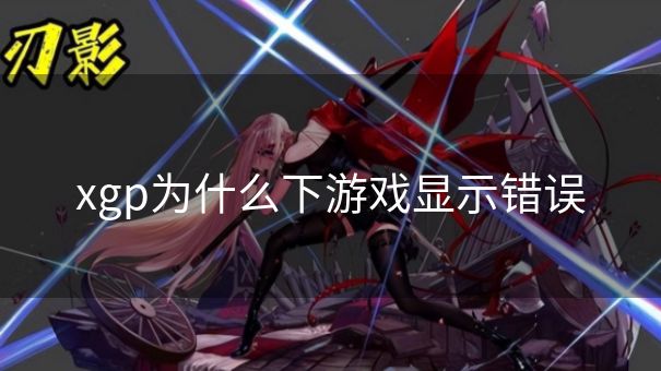 xgp为什么下游戏显示错误