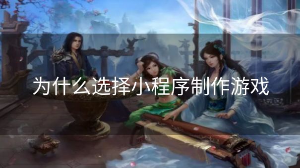 为什么选择小程序制作游戏