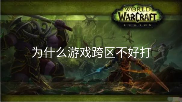 为什么游戏跨区不好打 为什么游戏跨区不好打