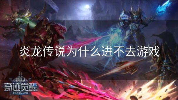 炎龙传说为什么进不去游戏 炎龙传说为什么进不去游戏