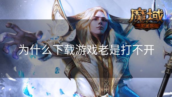 为什么下载游戏老是打不开