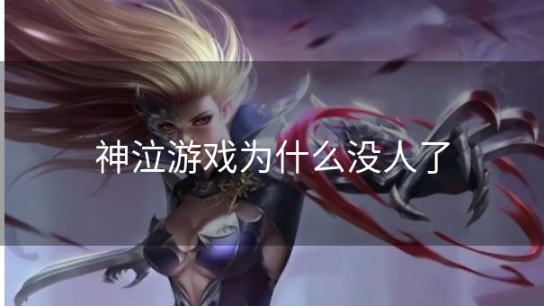 神泣游戏为什么没人了 神泣游戏为什么没人了