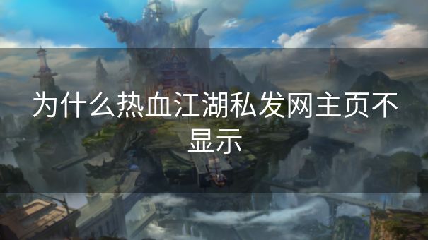 为什么热血江湖私发网主页不显示