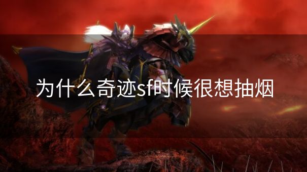 为什么奇迹sf时候很想抽烟