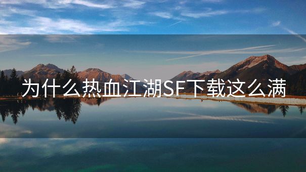 为什么热血江湖SF下载这么满