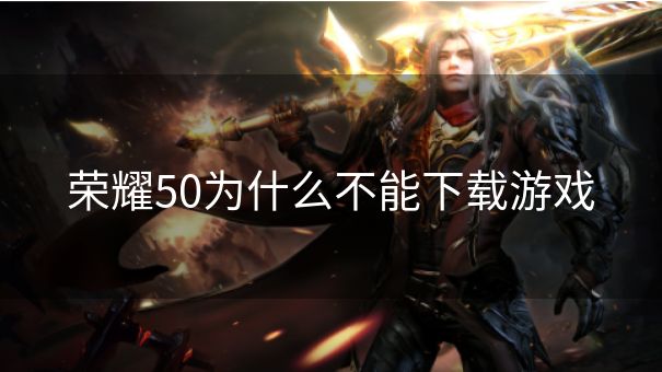 荣耀50为什么不能下载游戏