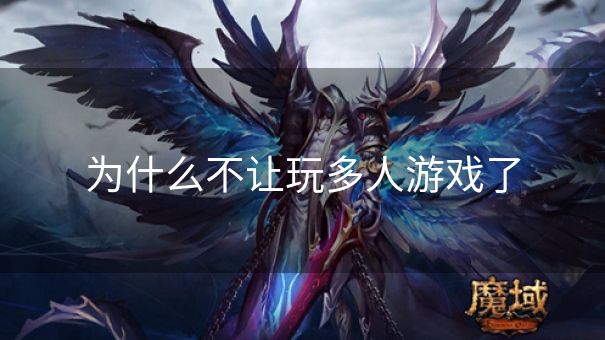 为什么不让玩多人游戏了 为什么不让玩多人游戏了