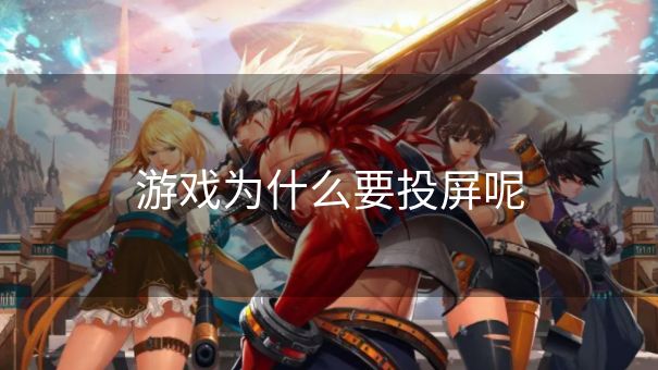 游戏为什么要投屏呢 游戏为什么要投屏呢