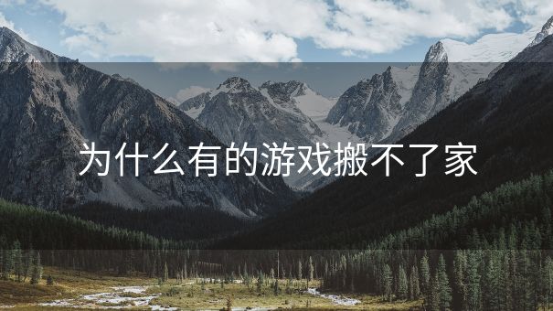 为什么有的游戏搬不了家